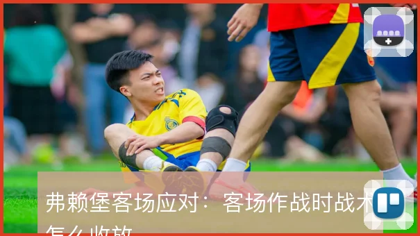 弗赖堡客场应对：客场作战时战术怎么收放