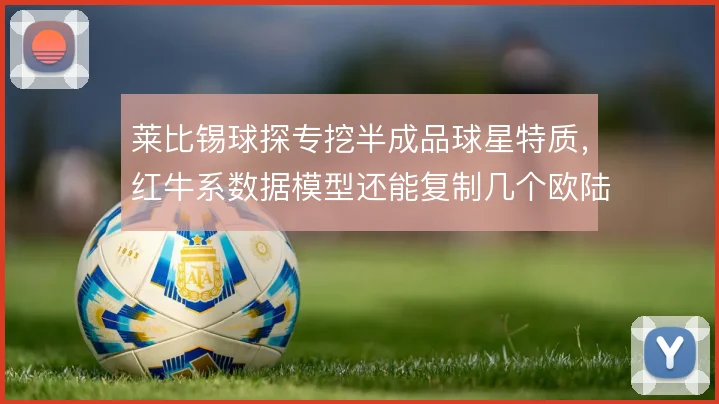 莱比锡球探专挖半成品球星特质，红牛系数据模型还能复制几个欧陆新星