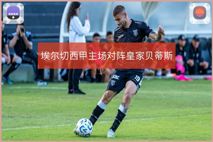 埃尔切西甲主场对阵皇家贝蒂斯