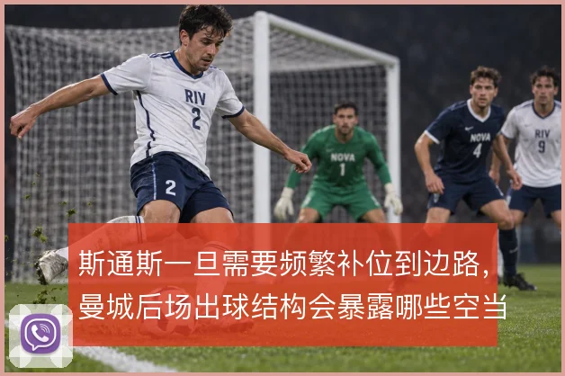 斯通斯一旦需要频繁补位到边路，曼城后场出球结构会暴露哪些空当