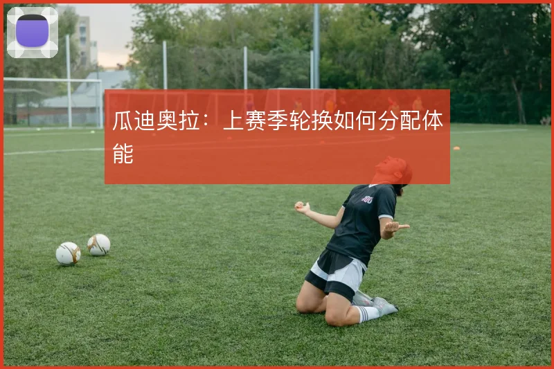 瓜迪奥拉：上赛季轮换如何分配体能