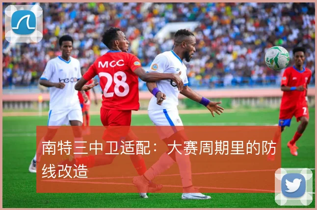 南特三中卫适配：大赛周期里的防线改造