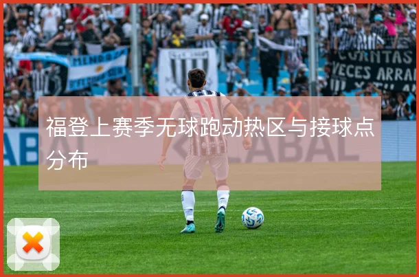福登上赛季无球跑动热区与接球点分布