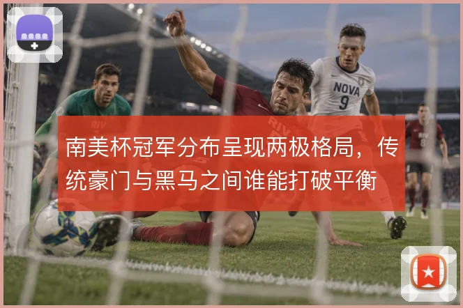 南美杯冠军分布呈现两极格局，传统豪门与黑马之间谁能打破平衡