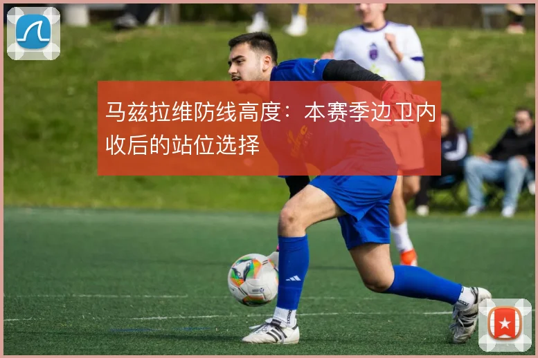 马兹拉维防线高度：本赛季边卫内收后的站位选择