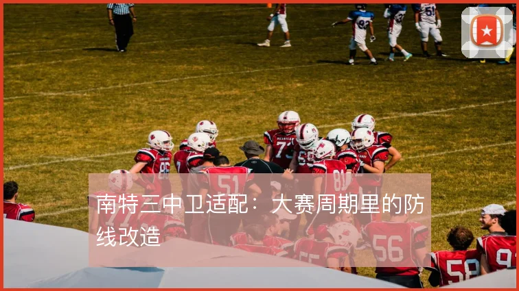 南特三中卫适配：大赛周期里的防线改造