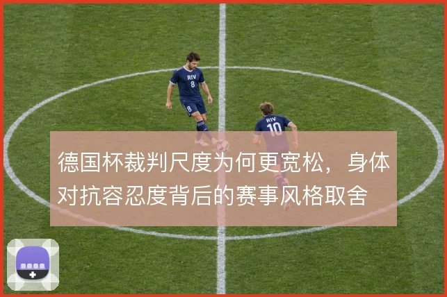 德国杯裁判尺度为何更宽松，身体对抗容忍度背后的赛事风格取舍