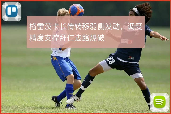 格雷茨卡长传转移弱侧发动,调度精度支撑拜仁边路爆破