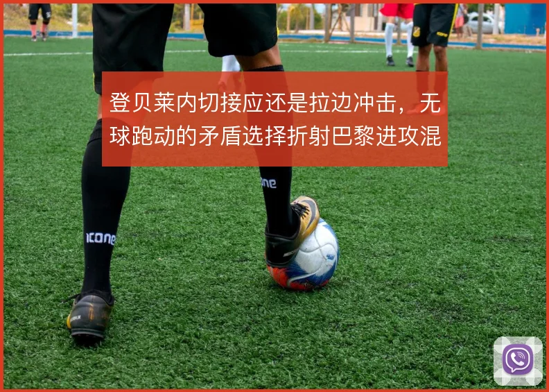 登贝莱内切接应还是拉边冲击，无球跑动的矛盾选择折射巴黎进攻混乱