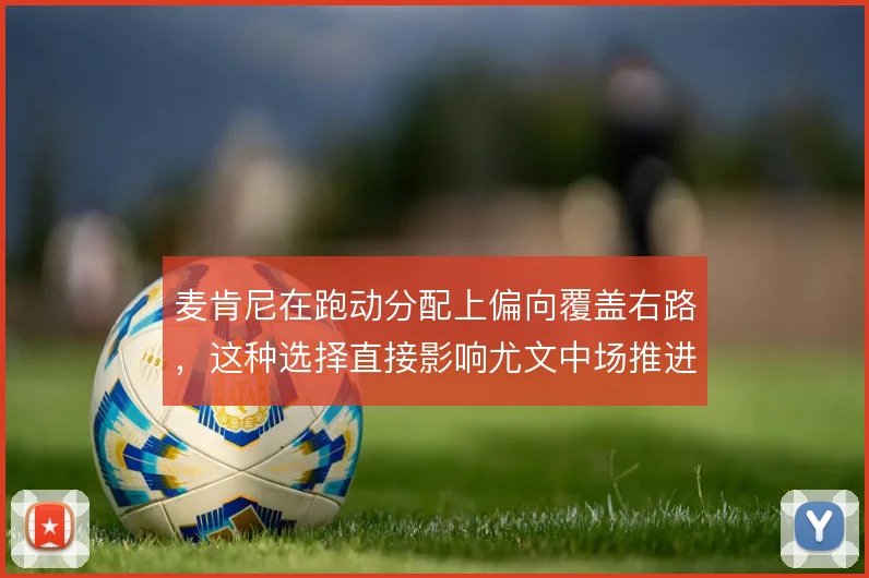 麦肯尼在跑动分配上偏向覆盖右路，这种选择直接影响尤文中场推进的层次感