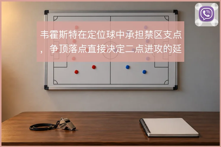 韦霍斯特在定位球中承担禁区支点，争顶落点直接决定二点进攻的延续性