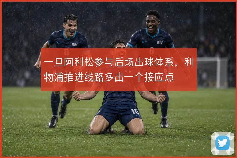 一旦阿利松参与后场出球体系，利物浦推进线路多出一个接应点