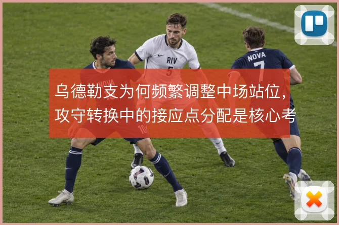 乌德勒支为何频繁调整中场站位，攻守转换中的接应点分配是核心考量