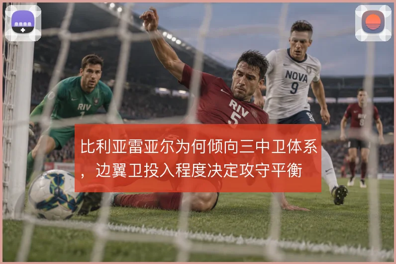 比利亚雷亚尔为何倾向三中卫体系，边翼卫投入程度决定攻守平衡