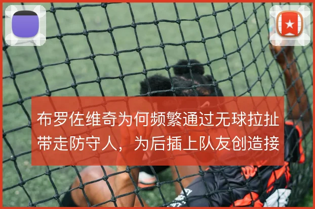 布罗佐维奇为何频繁通过无球拉扯带走防守人，为后插上队友创造接球空间