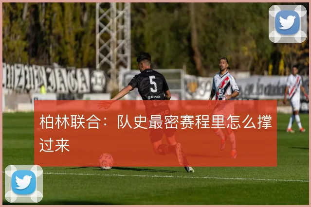 柏林联合：队史最密赛程里怎么撑过来