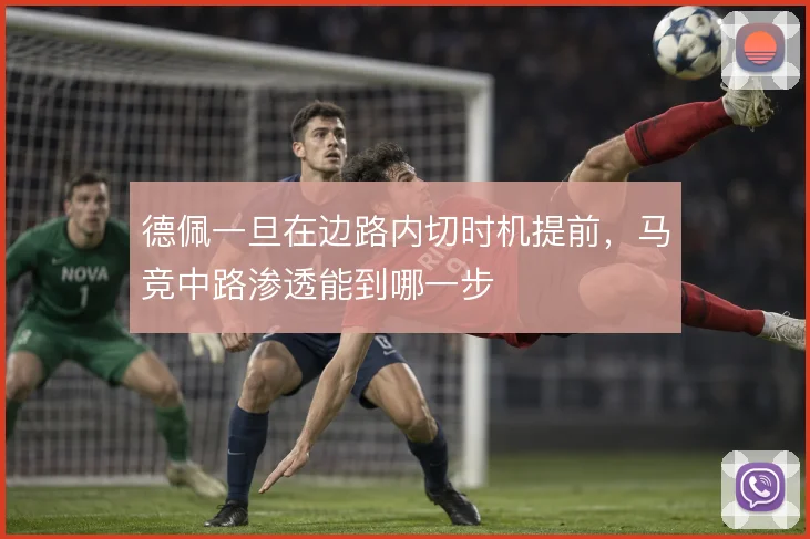 德佩一旦在边路内切时机提前，马竞中路渗透能到哪一步