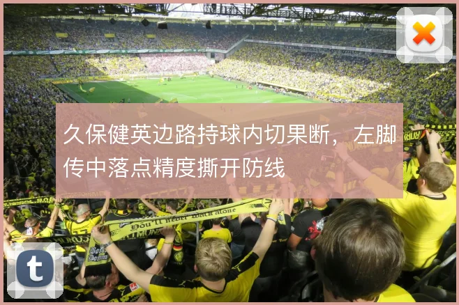 久保健英边路持球内切果断，左脚传中落点精度撕开防线