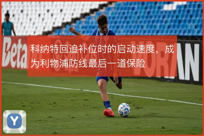 科纳特回追补位时的启动速度，成为利物浦防线最后一道保险