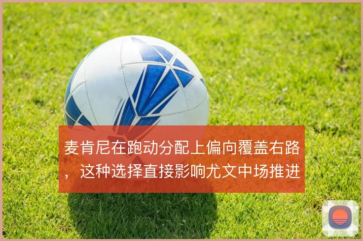 麦肯尼在跑动分配上偏向覆盖右路，这种选择直接影响尤文中场推进的层次感