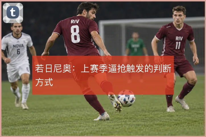 若日尼奥：上赛季逼抢触发的判断方式