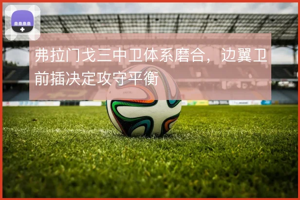 弗拉门戈三中卫体系磨合，边翼卫前插决定攻守平衡