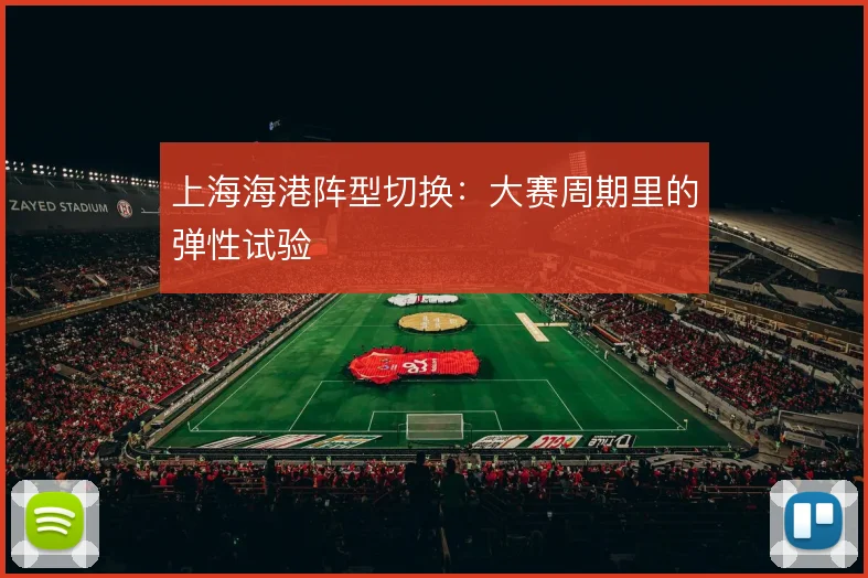 上海海港阵型切换：大赛周期里的弹性试验