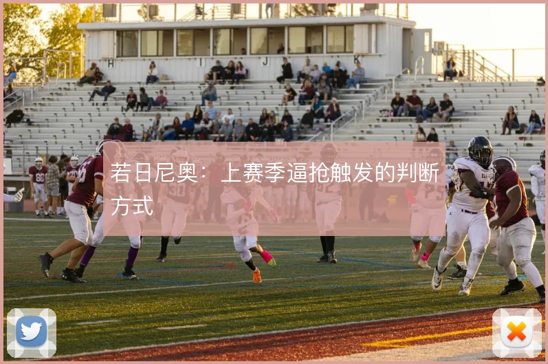 若日尼奥：上赛季逼抢触发的判断方式