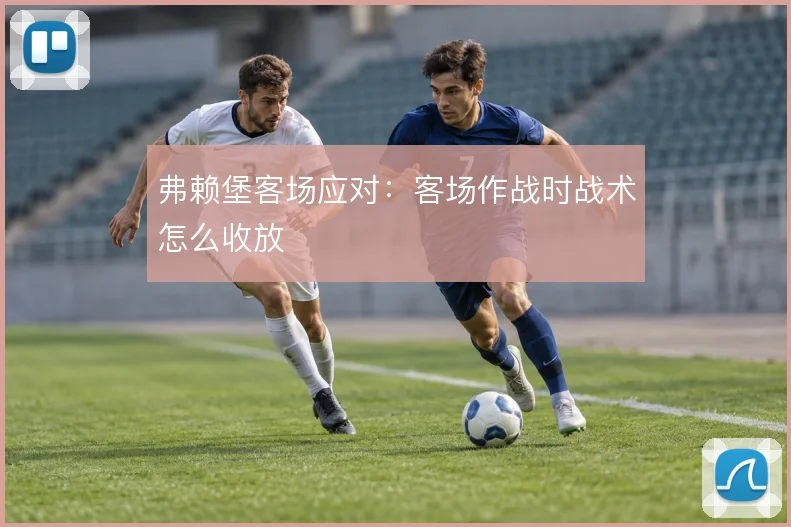 弗赖堡客场应对：客场作战时战术怎么收放