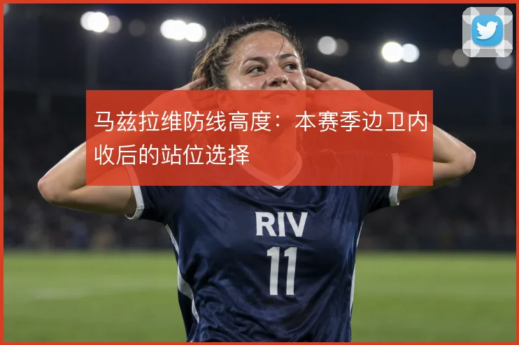马兹拉维防线高度：本赛季边卫内收后的站位选择