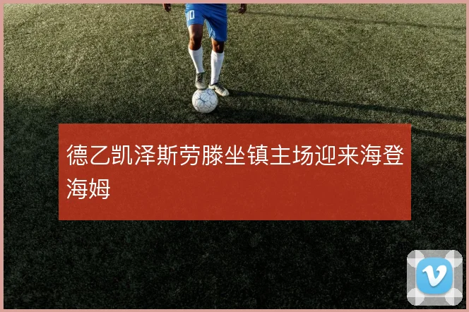 德乙凯泽斯劳滕坐镇主场迎来海登海姆
