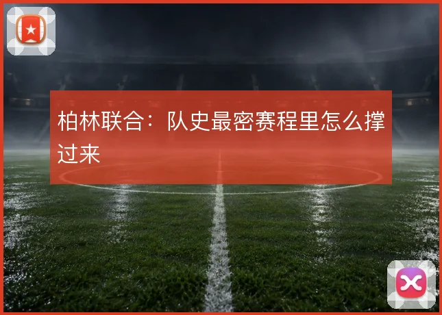 柏林联合：队史最密赛程里怎么撑过来