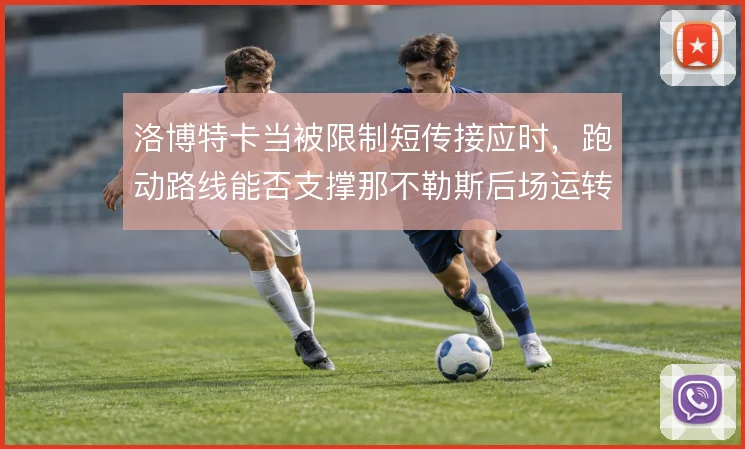 洛博特卡当被限制短传接应时，跑动路线能否支撑那不勒斯后场运转