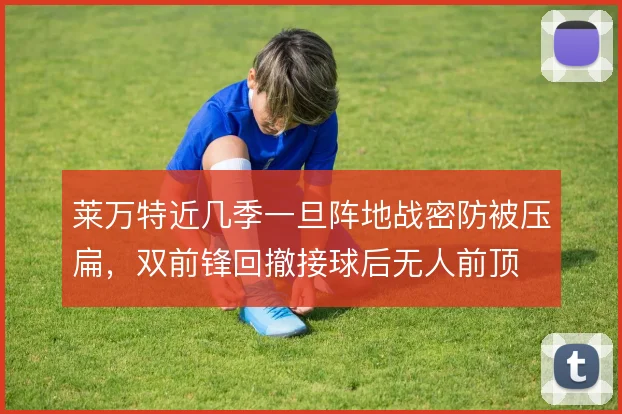 莱万特近几季一旦阵地战密防被压扁，双前锋回撤接球后无人前顶