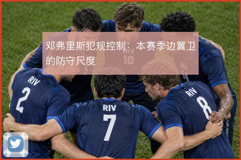 邓弗里斯犯规控制：本赛季边翼卫的防守尺度