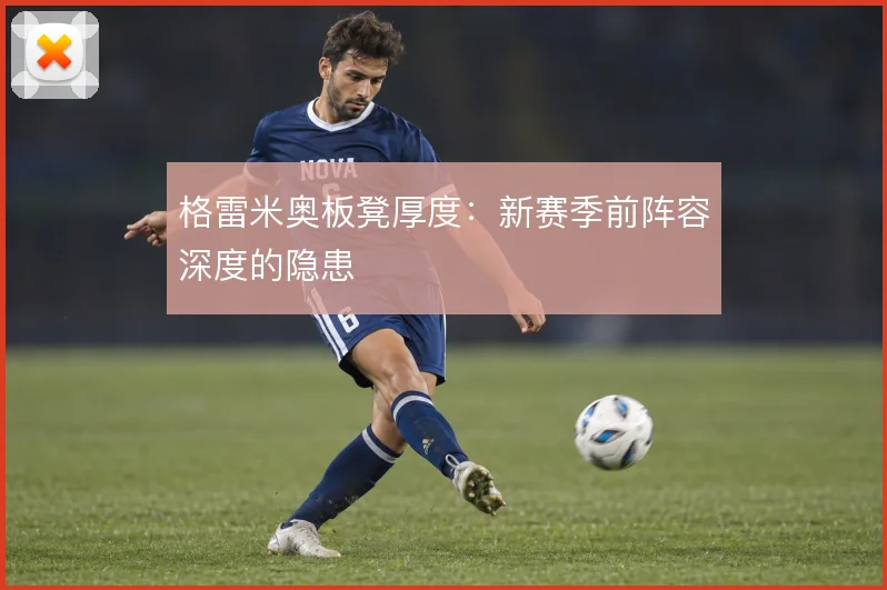 格雷米奥板凳厚度：新赛季前阵容深度的隐患