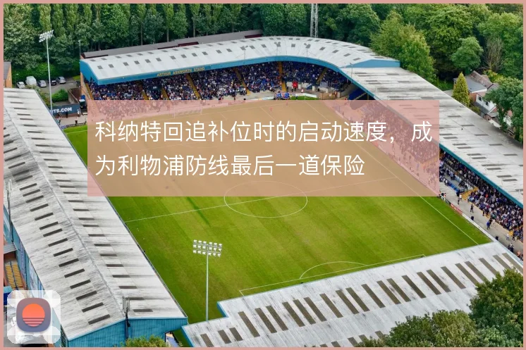 科纳特回追补位时的启动速度，成为利物浦防线最后一道保险