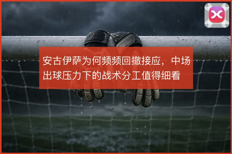 安古伊萨为何频频回撤接应，中场出球压力下的战术分工值得细看