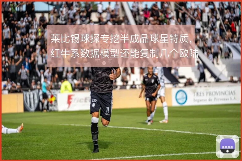莱比锡球探专挖半成品球星特质，红牛系数据模型还能复制几个欧陆新星