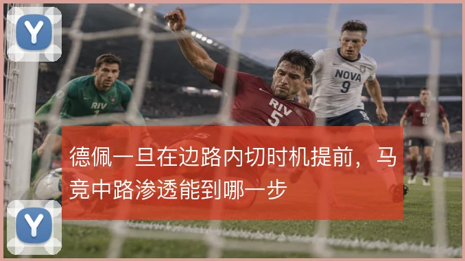 德佩一旦在边路内切时机提前，马竞中路渗透能到哪一步