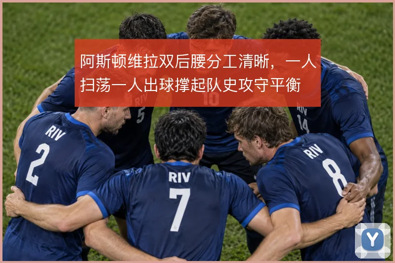 阿斯顿维拉双后腰分工清晰，一人扫荡一人出球撑起队史攻守平衡