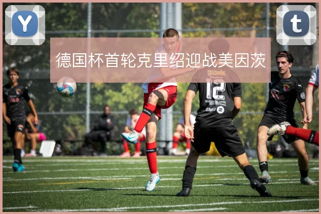 德国杯首轮克里绍迎战美因茨
