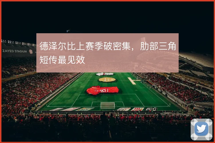 德泽尔比上赛季破密集,肋部三角短传最见效
