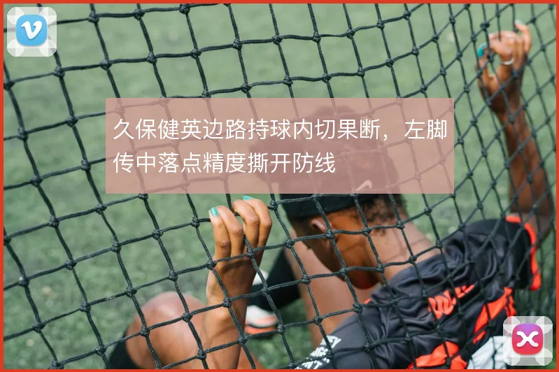 久保健英边路持球内切果断，左脚传中落点精度撕开防线