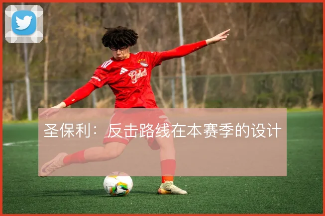 圣保利：反击路线在本赛季的设计